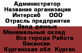 Администратор › Название организации ­ Интерсиб-T, ООО › Отрасль предприятия ­ Ввод данных › Минимальный оклад ­ 30 000 - Все города Работа » Вакансии   . Курганская обл.,Курган г.